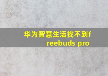 华为智慧生活找不到freebuds pro